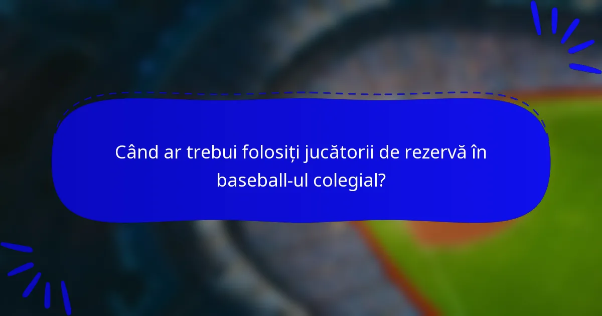 Când ar trebui folosiți jucătorii de rezervă în baseball-ul colegial?