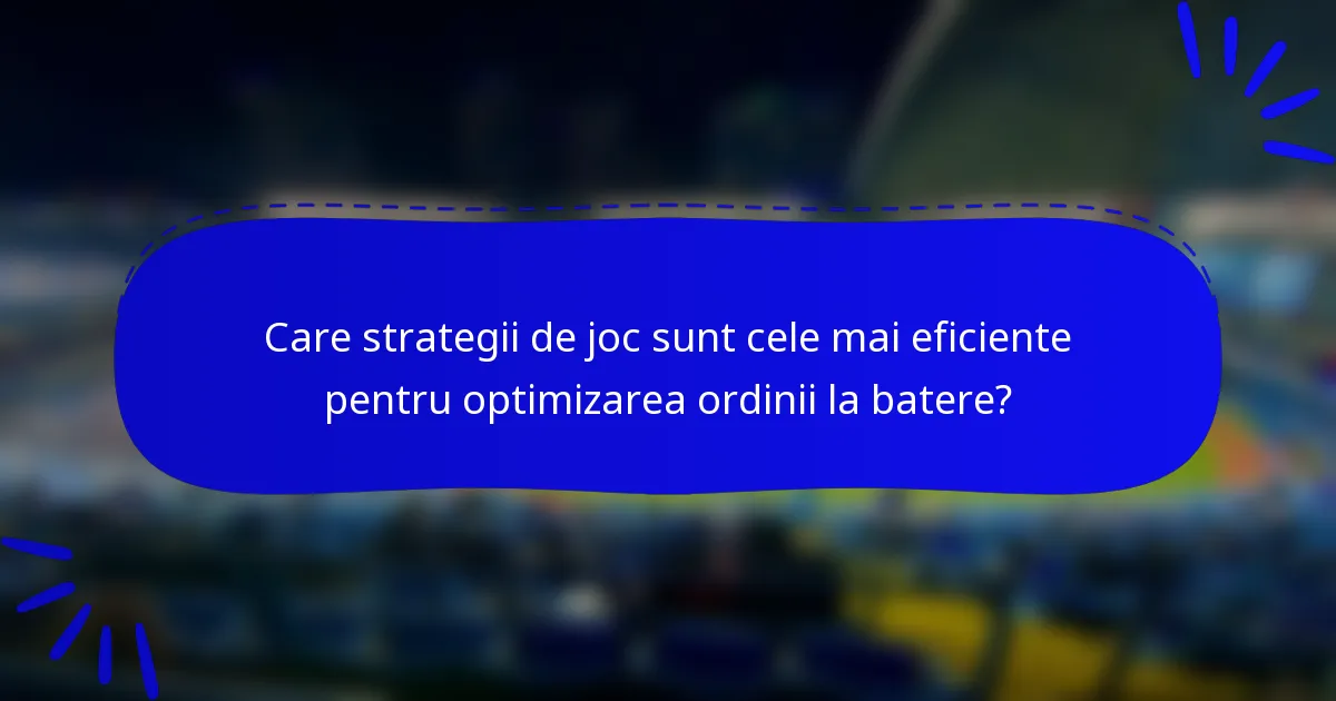 Care strategii de joc sunt cele mai eficiente pentru optimizarea ordinii la batere?