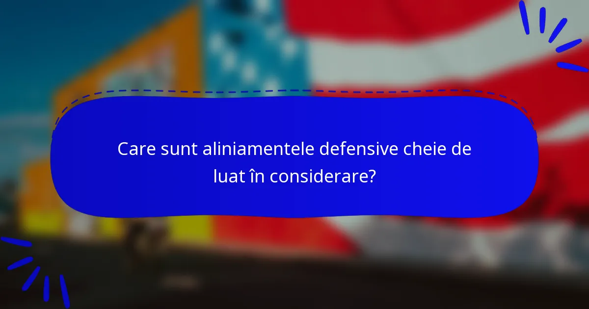 Care sunt aliniamentele defensive cheie de luat în considerare?