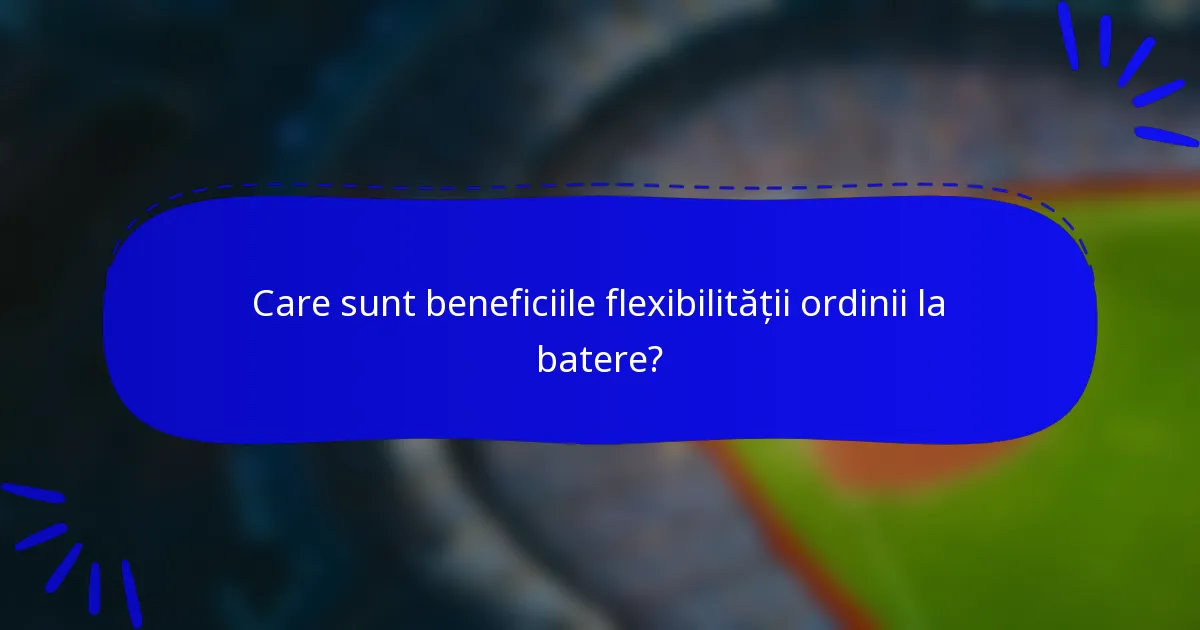 Care sunt beneficiile flexibilității ordinii la batere?