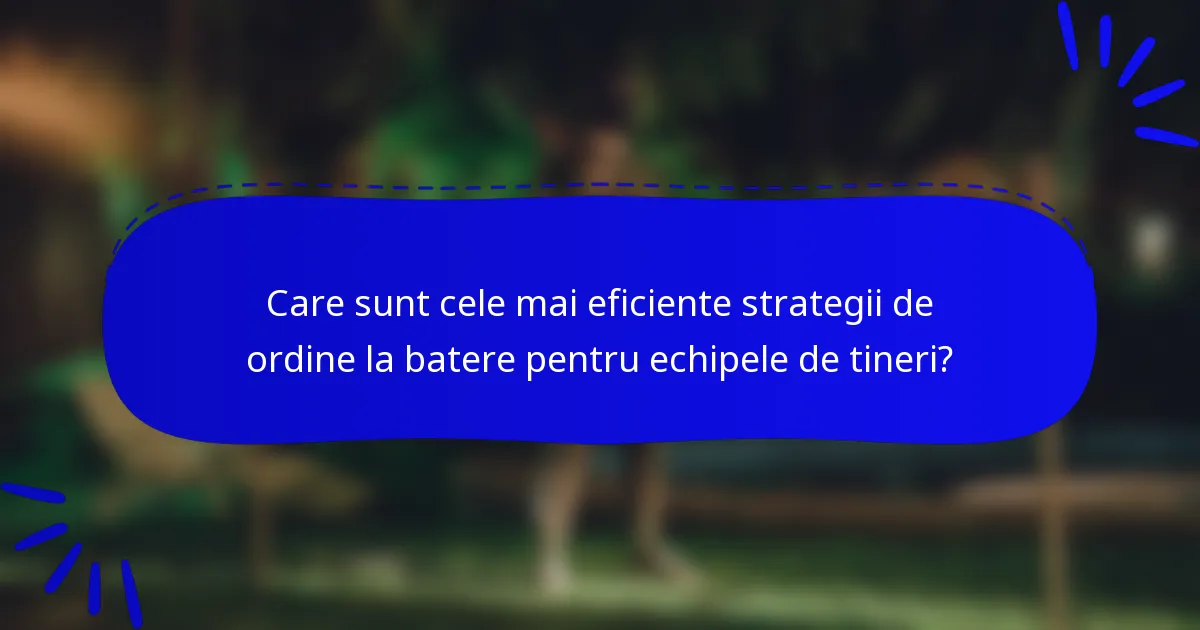 Care sunt cele mai eficiente strategii de ordine la batere pentru echipele de tineri?