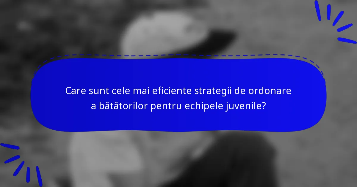 Care sunt cele mai eficiente strategii de ordonare a bătătorilor pentru echipele juvenile?