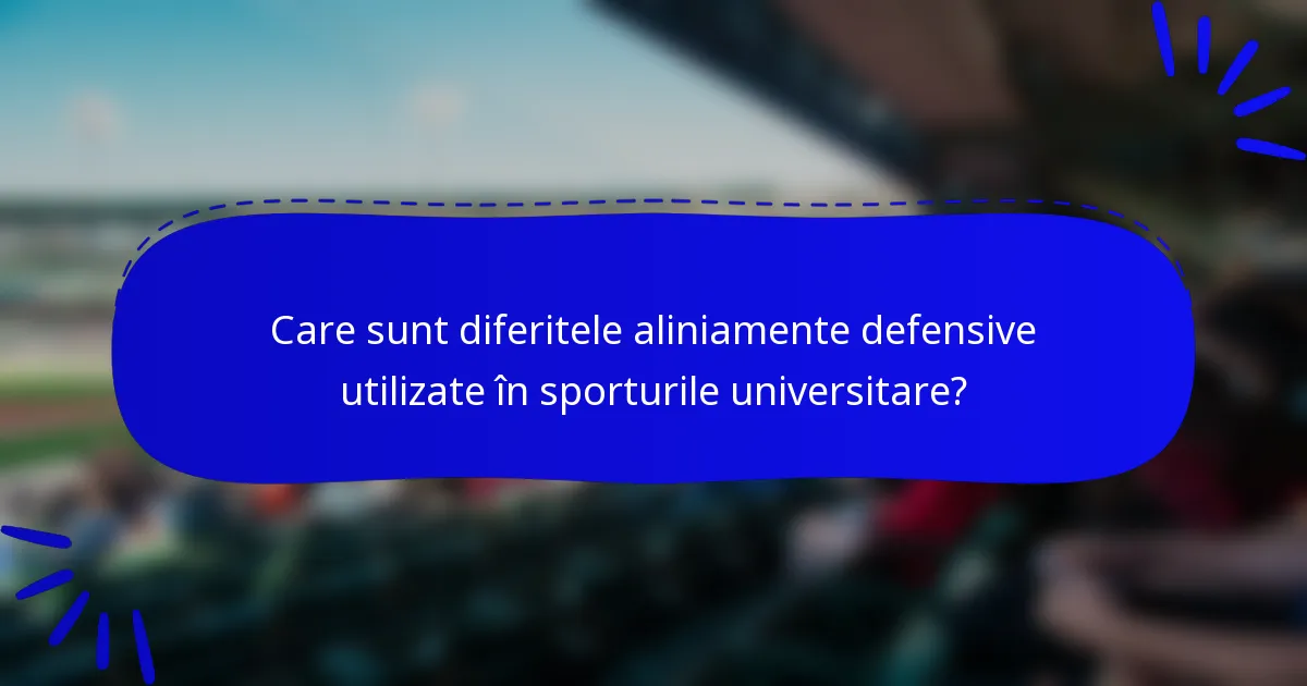 Care sunt diferitele aliniamente defensive utilizate în sporturile universitare?