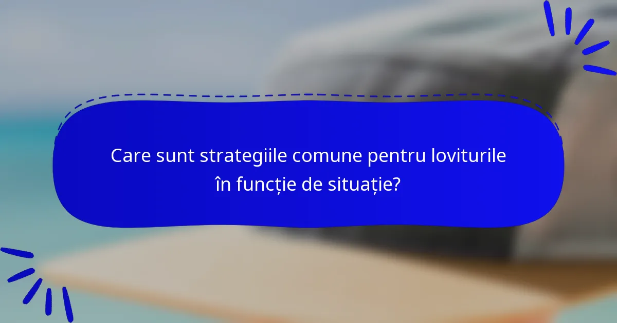 Care sunt strategiile comune pentru loviturile în funcție de situație?