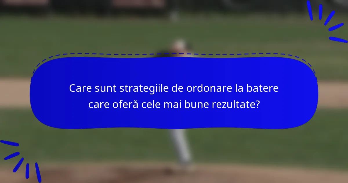 Care sunt strategiile de ordonare la batere care oferă cele mai bune rezultate?