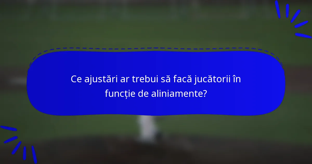 Ce ajustări ar trebui să facă jucătorii în funcție de aliniamente?