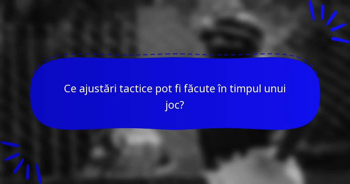 Ce ajustări tactice pot fi făcute în timpul unui joc?