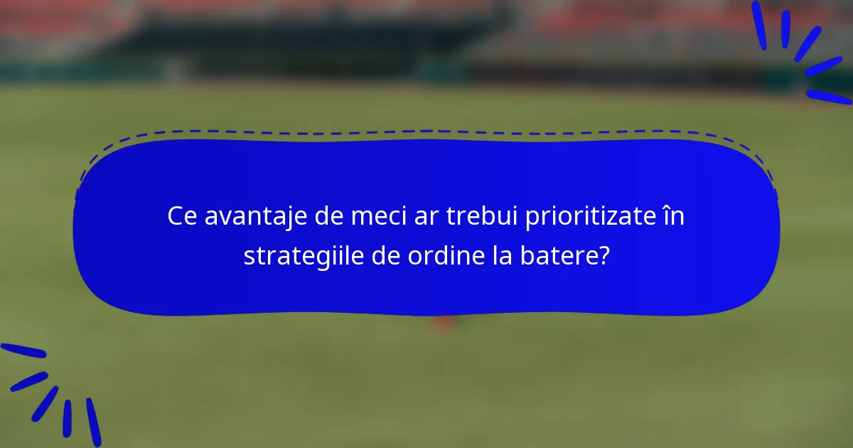 Ce avantaje de meci ar trebui prioritizate în strategiile de ordine la batere?