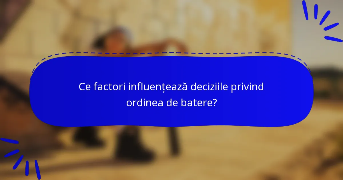 Ce factori influențează deciziile privind ordinea de batere?