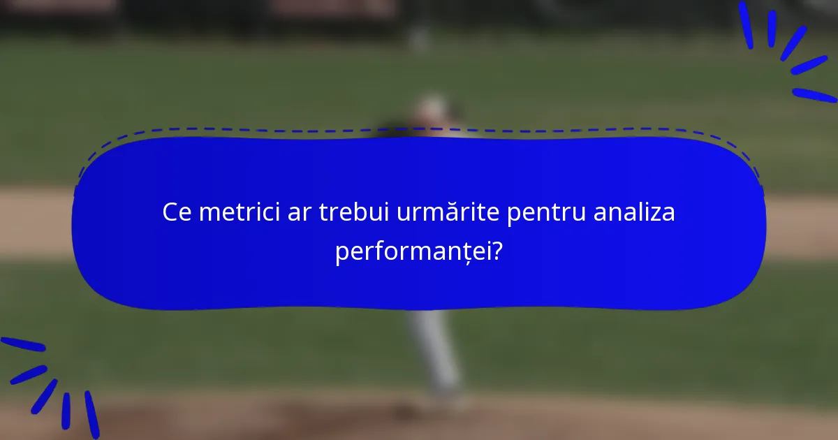 Ce metrici ar trebui urmărite pentru analiza performanței?