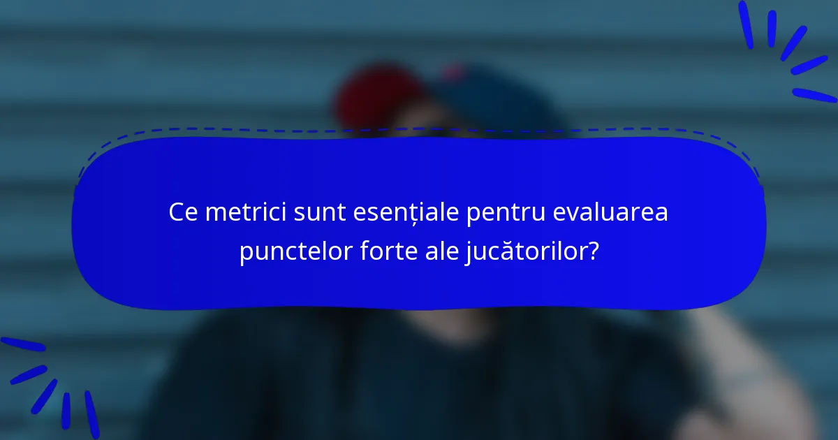 Ce metrici sunt esențiale pentru evaluarea punctelor forte ale jucătorilor?
