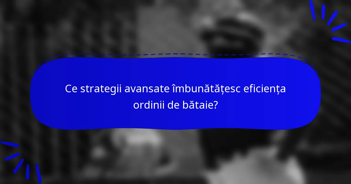 Ce strategii avansate îmbunătățesc eficiența ordinii de bătaie?