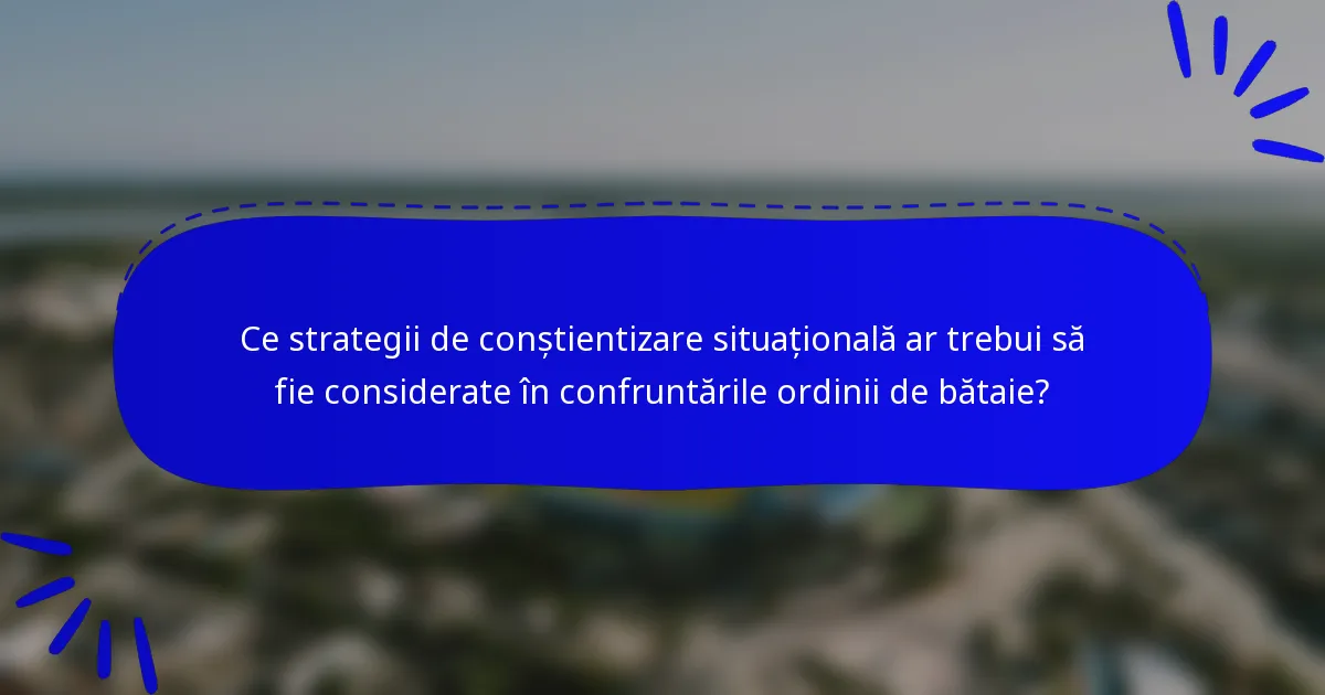 Ce strategii de conștientizare situațională ar trebui să fie considerate în confruntările ordinii de bătaie?