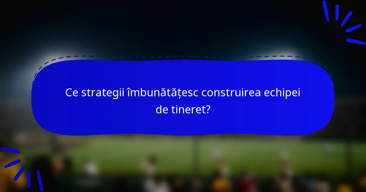 Ce strategii îmbunătățesc construirea echipei de tineret?