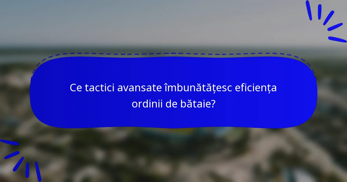 Ce tactici avansate îmbunătățesc eficiența ordinii de bătaie?
