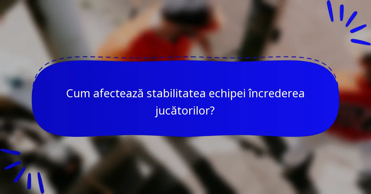 Cum afectează stabilitatea echipei încrederea jucătorilor?