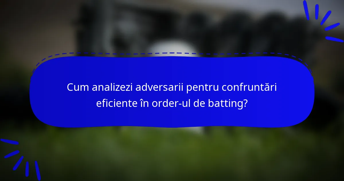 Cum analizezi adversarii pentru confruntări eficiente în order-ul de batting?