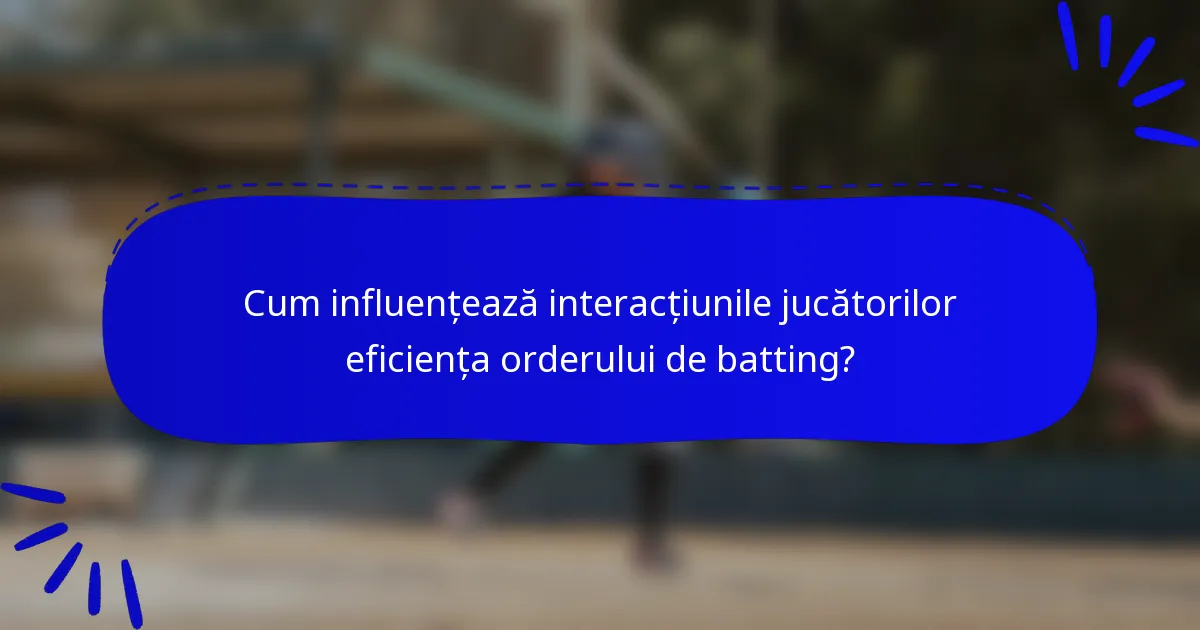 Cum influențează interacțiunile jucătorilor eficiența orderului de batting?