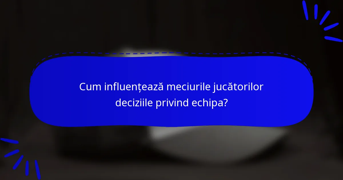 Cum influențează meciurile jucătorilor deciziile privind echipa?