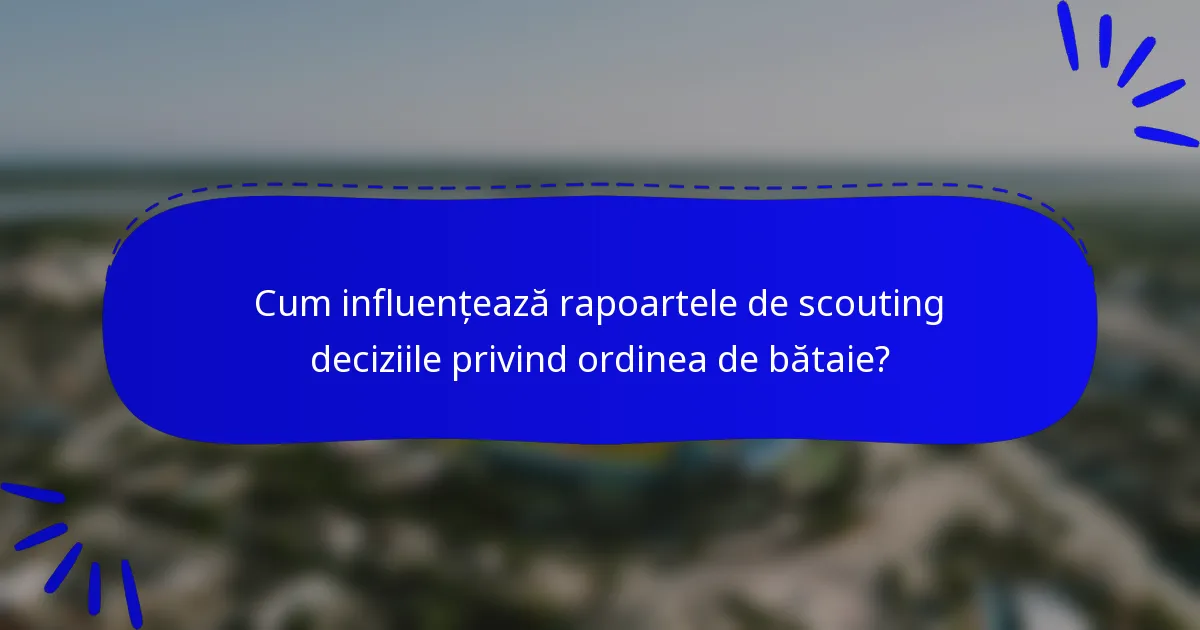 Cum influențează rapoartele de scouting deciziile privind ordinea de bătaie?