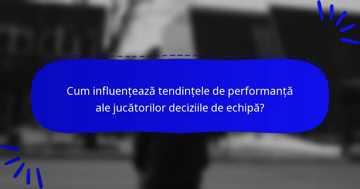 Cum influențează tendințele de performanță ale jucătorilor deciziile de echipă?