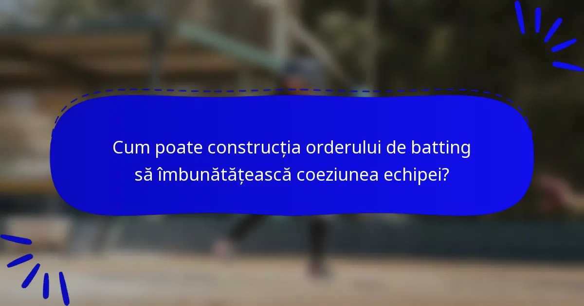 Cum poate construcția orderului de batting să îmbunătățească coeziunea echipei?