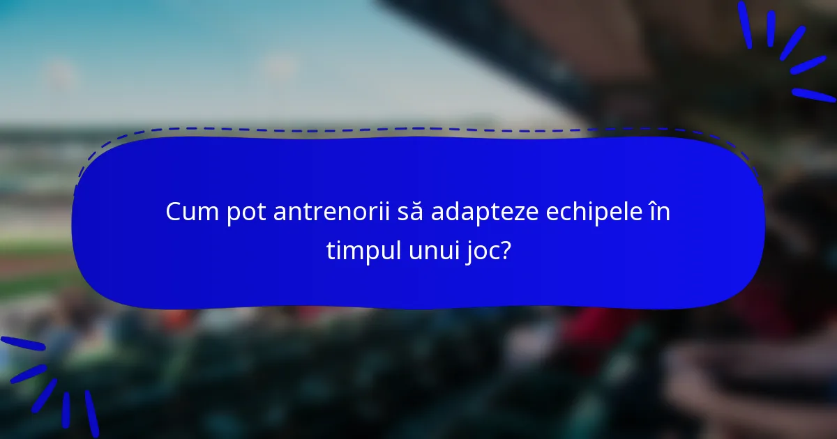 Cum pot antrenorii să adapteze echipele în timpul unui joc?