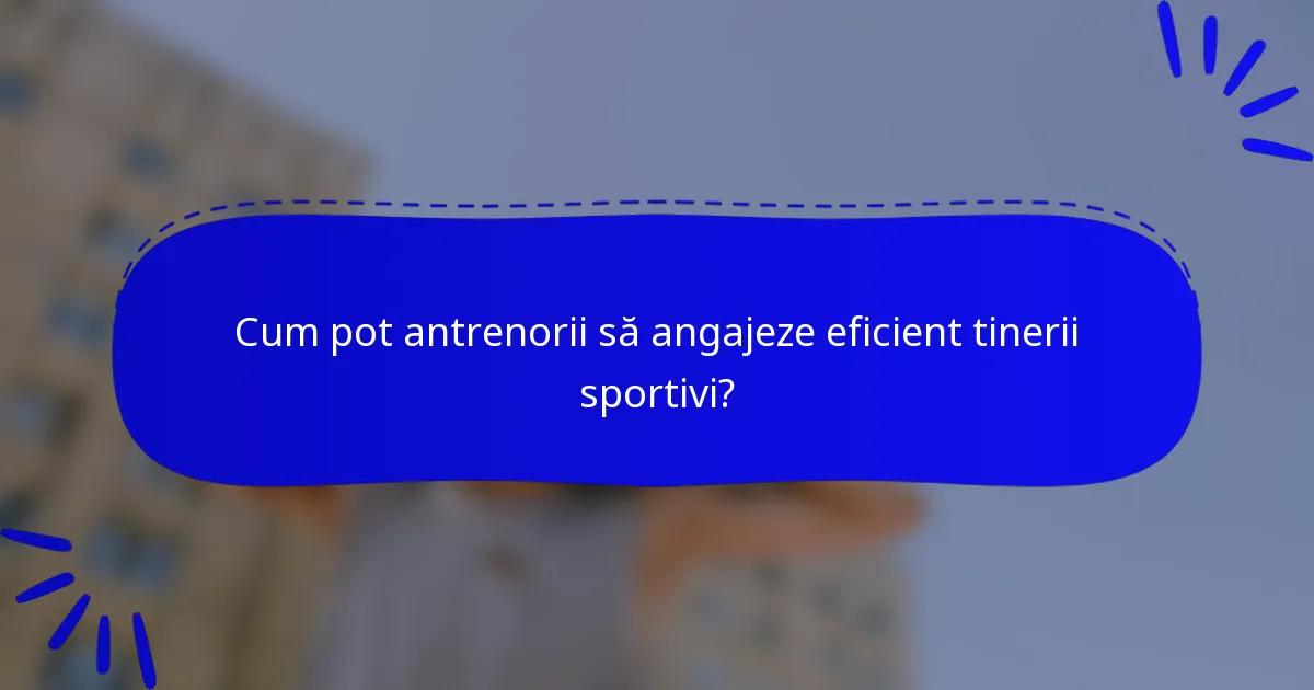 Cum pot antrenorii să angajeze eficient tinerii sportivi?