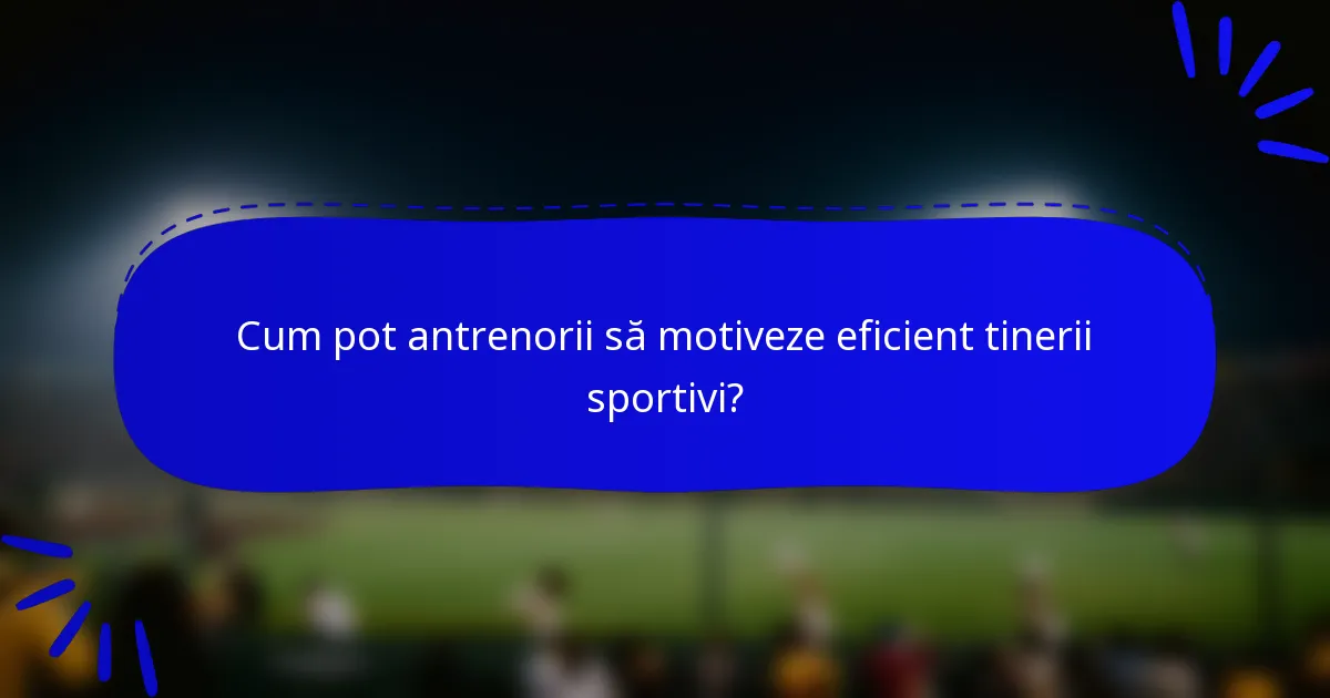 Cum pot antrenorii să motiveze eficient tinerii sportivi?