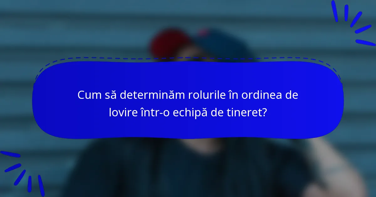 Cum să determinăm rolurile în ordinea de lovire într-o echipă de tineret?