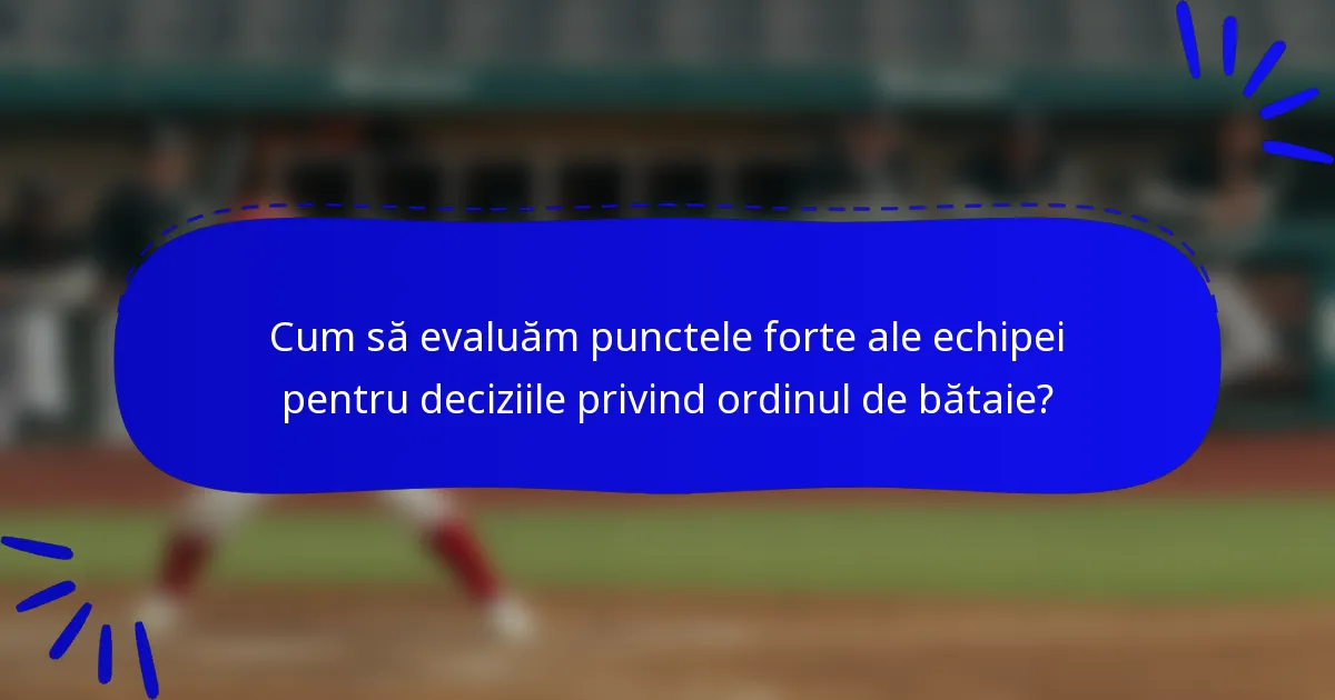Cum să evaluăm punctele forte ale echipei pentru deciziile privind ordinul de bătaie?