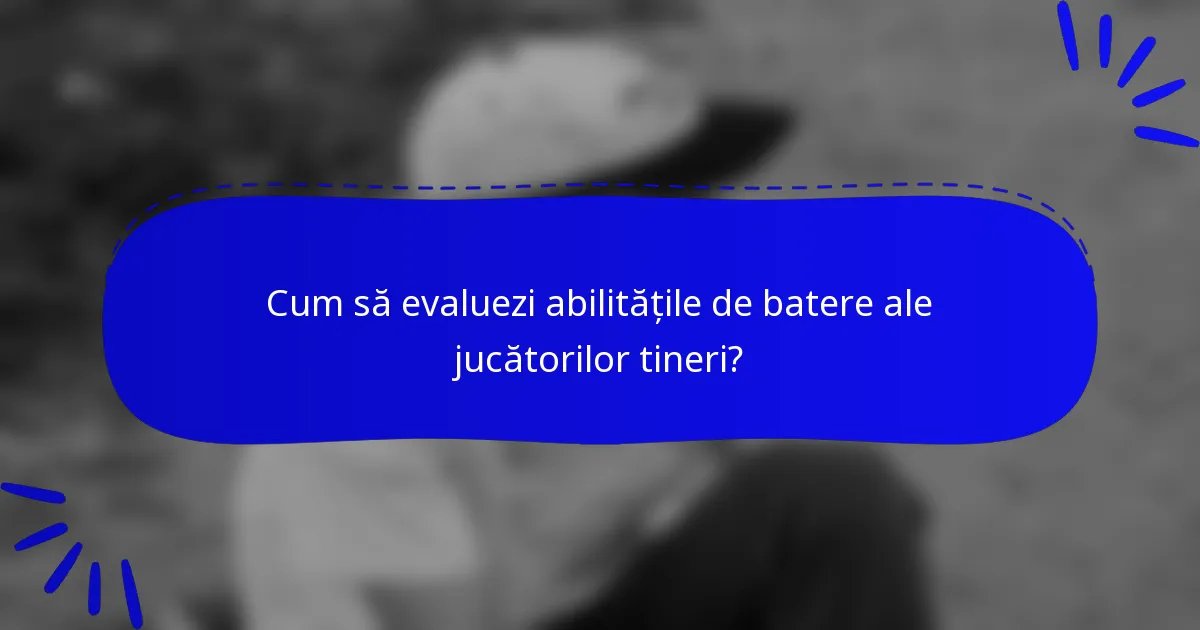 Cum să evaluezi abilitățile de batere ale jucătorilor tineri?