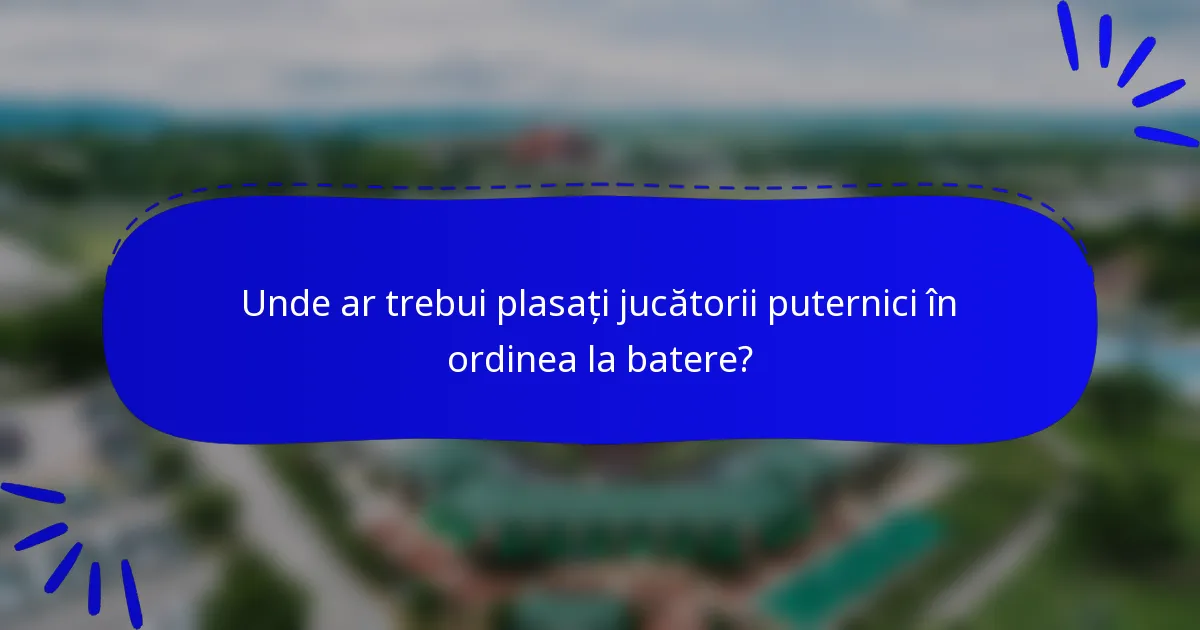 Unde ar trebui plasați jucătorii puternici în ordinea la batere?